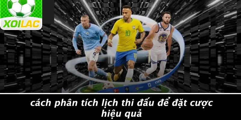 Cách Phân Tích Lịch Thi Đấu Để Đặt Cược Hiệu Quả