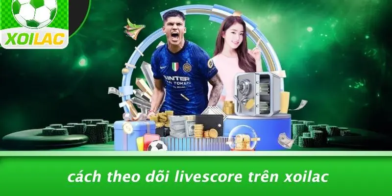 Cách Theo Dõi Livescore Trên Xoilac