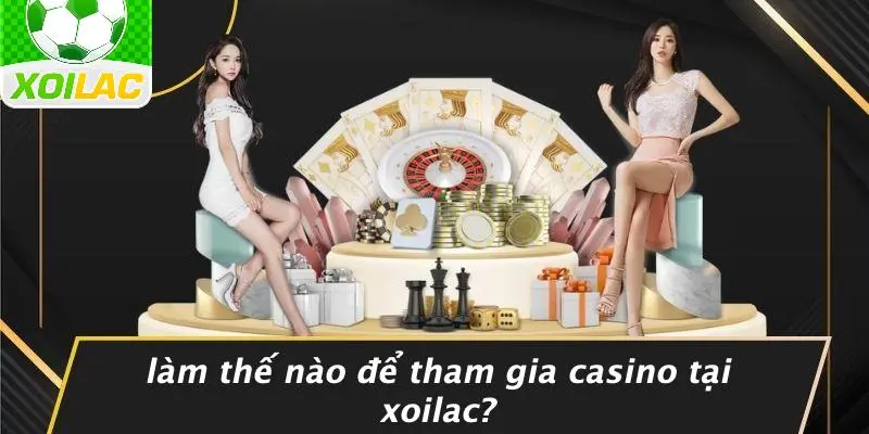 Làm Thế Nào Để Tham Gia Casino Tại Xoilac?