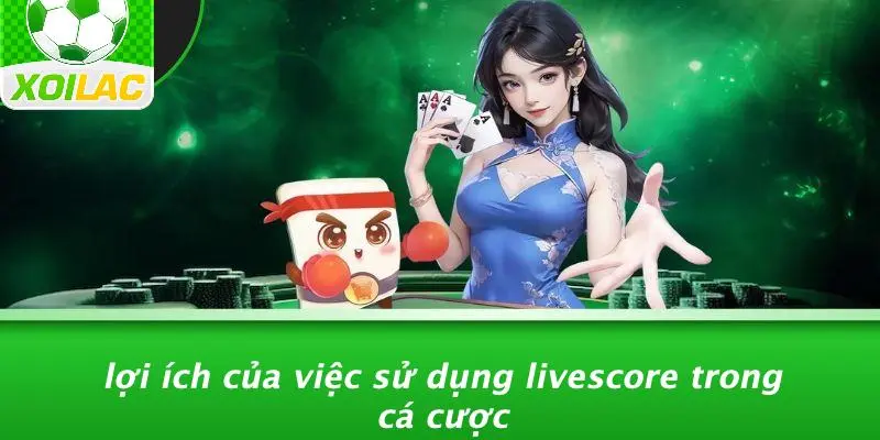Lợi Ích Của Việc Sử Dụng Livescore Trong Cá Cược