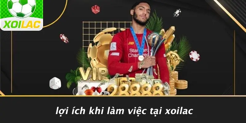 Lợi Ích Khi Làm Việc Tại Xoilac