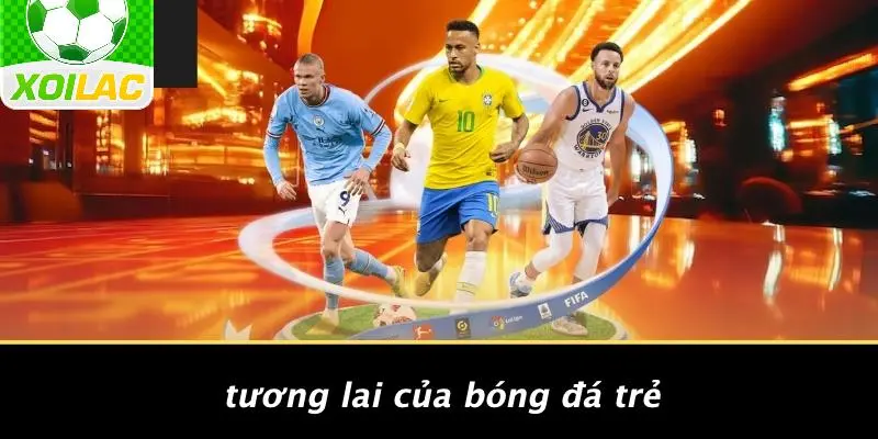 Tương Lai Của Bóng Đá Trẻ