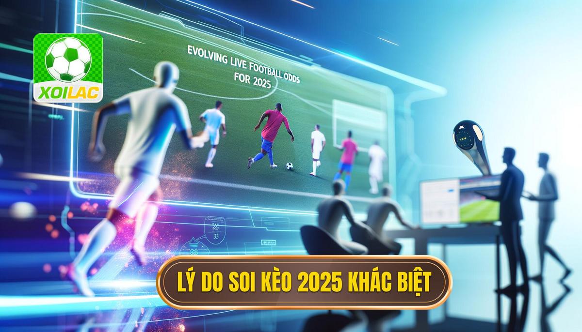 Vì sao Soi kèo trực tiếp 2025 khác biệt_