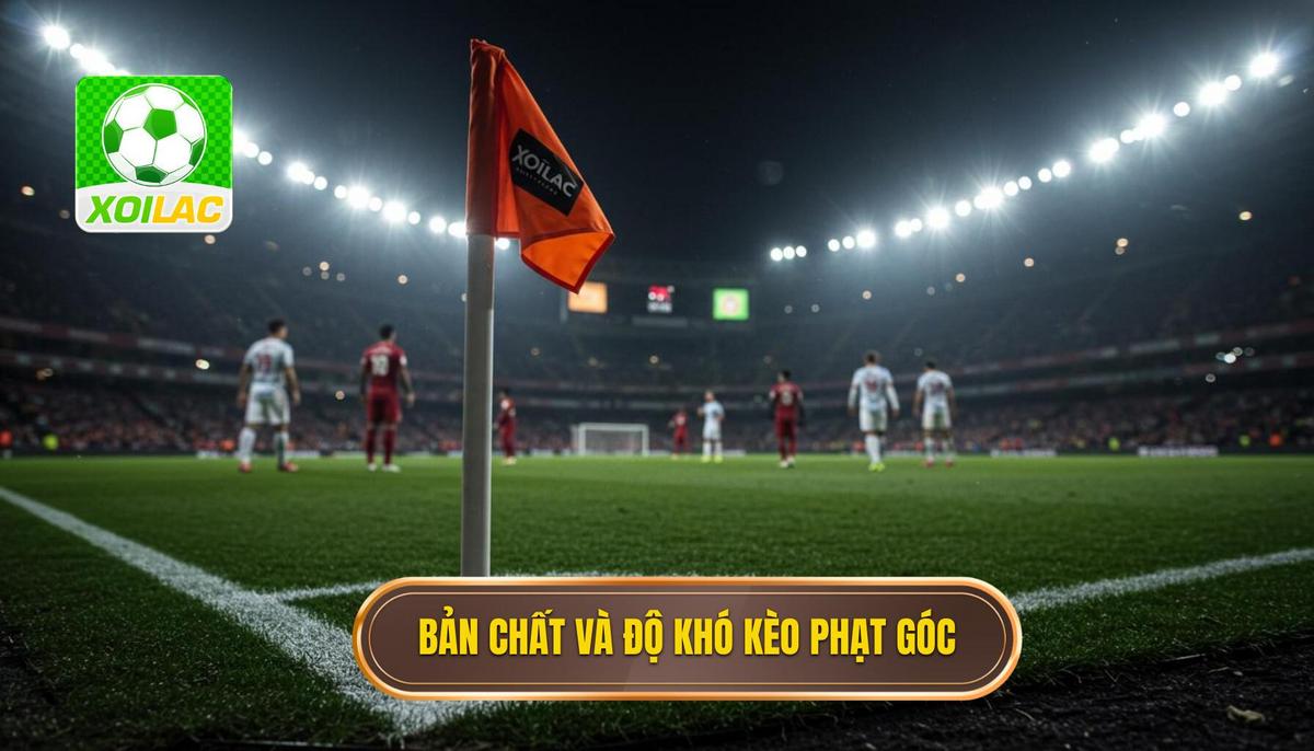Phân Tích Bản Chất Và Độ Khó Của Kèo Cược Phạt Góc Sớm