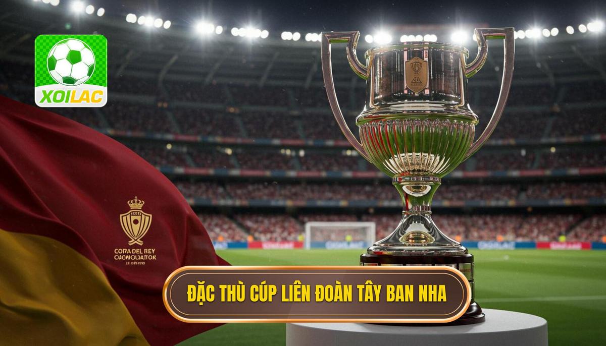 Phân tích đặc thù của Cúp Liên đoàn Tây Ban Nha (Copa del Rey)