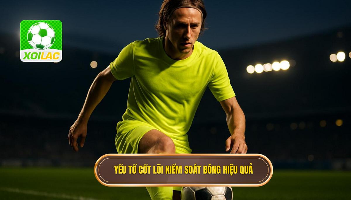 Các yếu tố cốt lõi tạo nên Kỹ thuật kiểm soát bóng trong không gian hẹp vượt trội