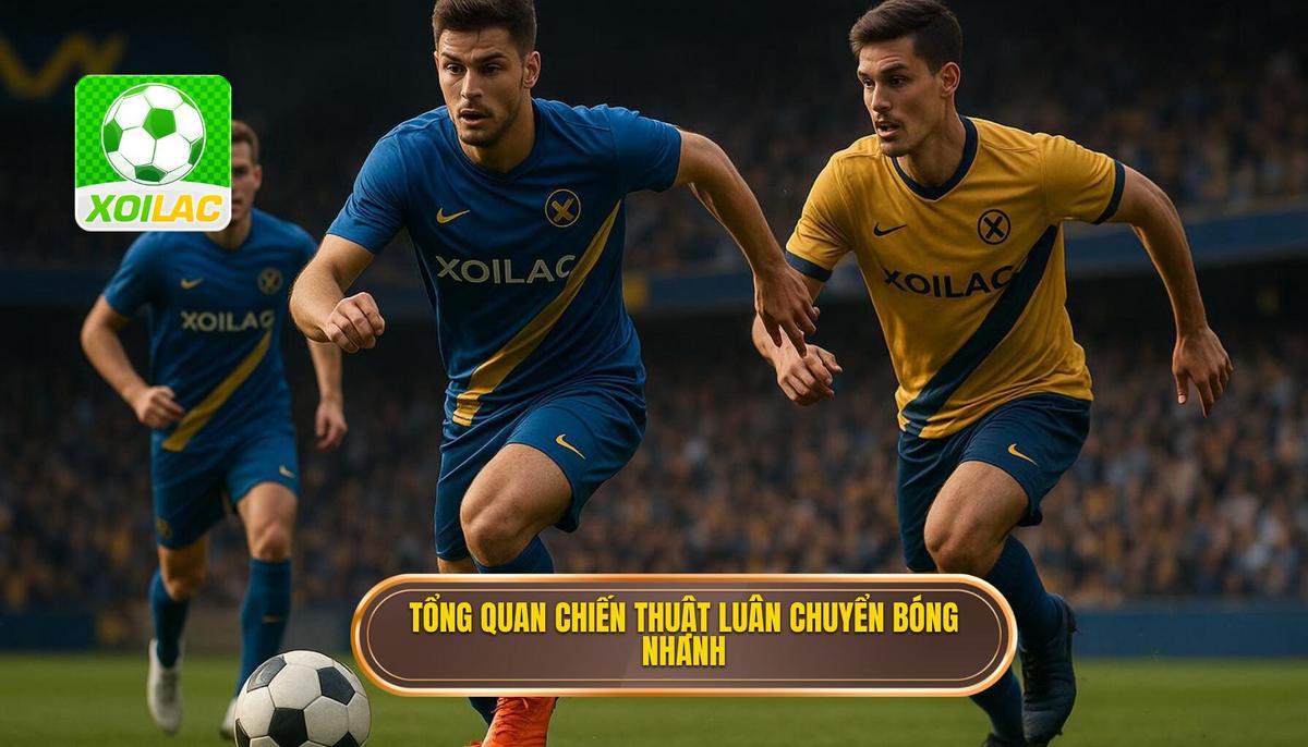 Khái quát về Chiến thuật luân chuyển bóng nhanh