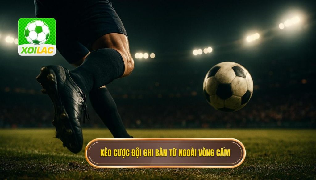 Kèo cược đội ghi bàn từ ngoài vòng cấm