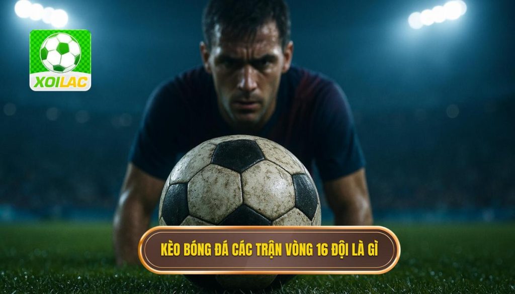 kèo bóng đá các trận vòng 16 đội là gì