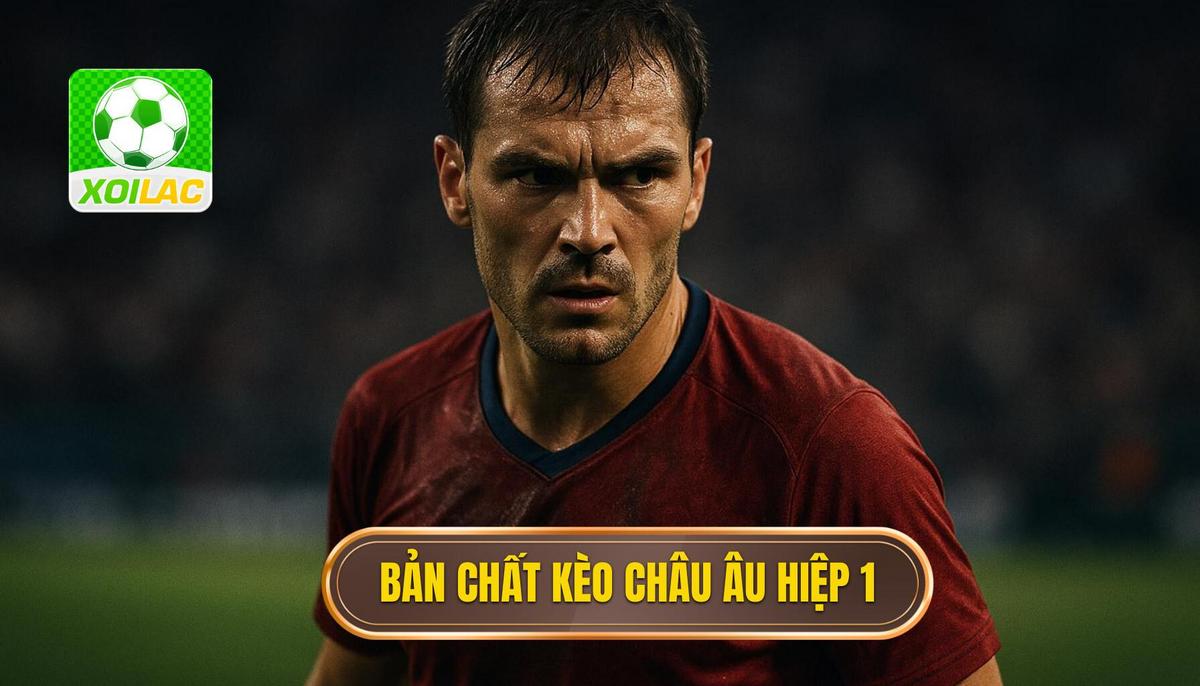 Hiểu đúng về bản chất của kèo châu âu hiệp 1