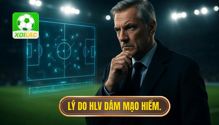 3. Lý do HLV dám mạo hiểm.