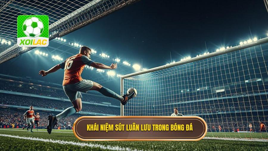 Sút luân lưu trong bóng đá là gì?
