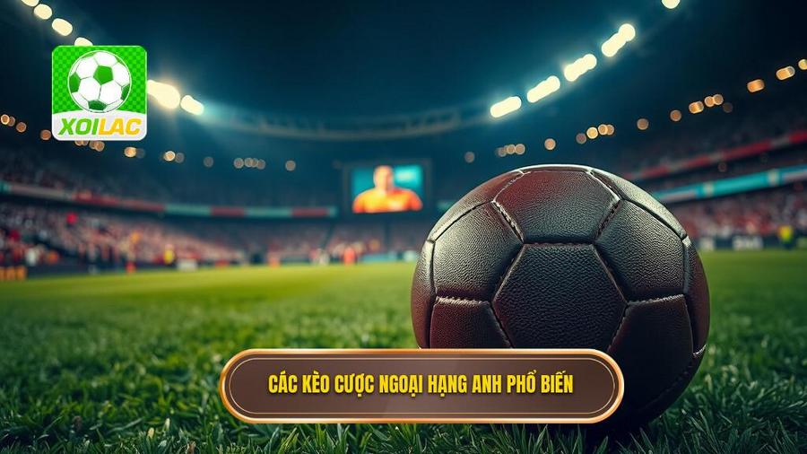 Các loại kèo cược Ngoại hạng Anh phổ biến nhất hiện nay