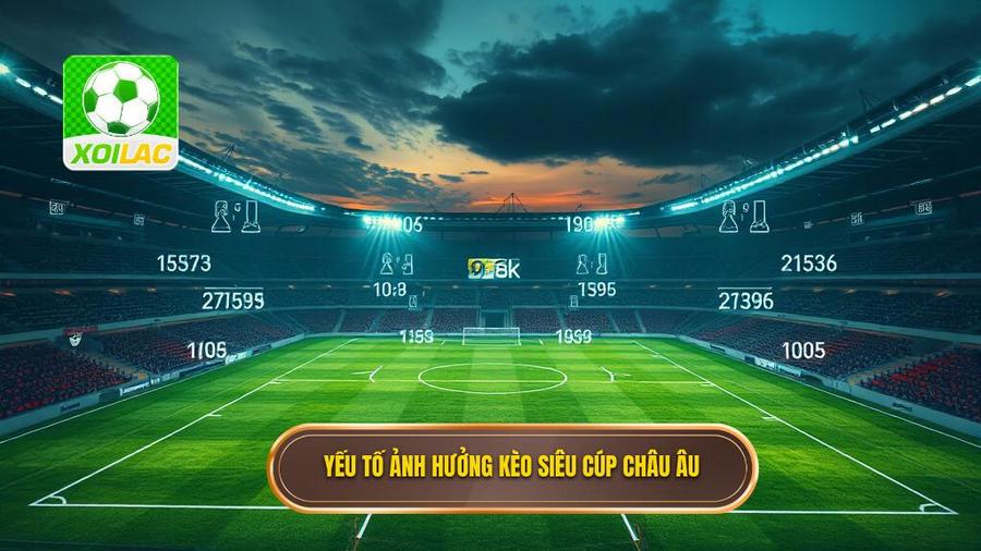 Phân tích các yếu tố ảnh hưởng đến Kèo siêu cúp châu Âu