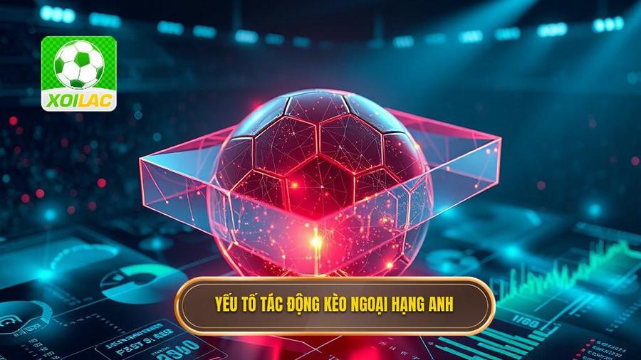 Phân tích đa chiều: Những yếu tố tác động đến kèo cược Ngoại hạng Anh