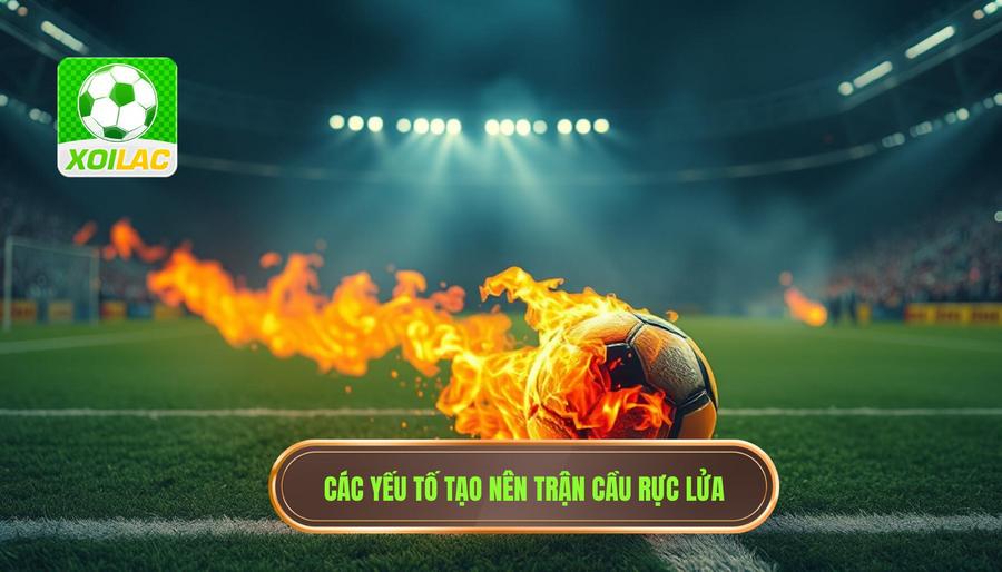 Những yếu tố cấu thành nên một trận cầu rực lửa