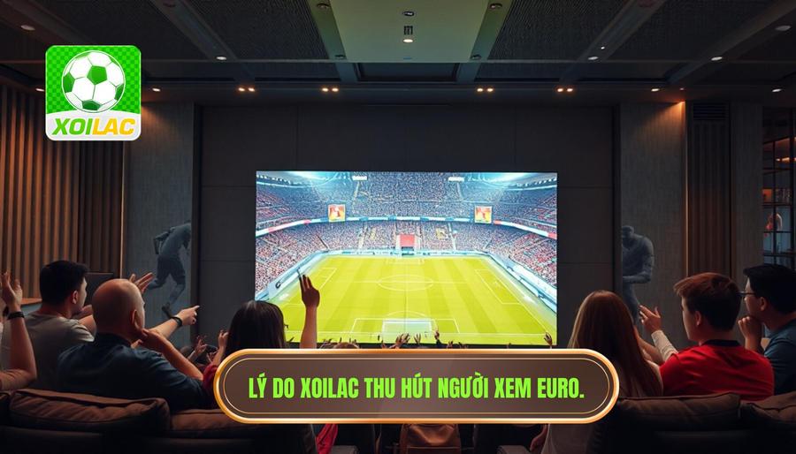 Tại sao Xoilac xem Euro miễn phí lại thu hút hàng triệu người dùng?